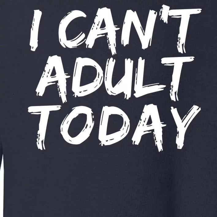 I Can't Adult Today Toddler Sweatshirt