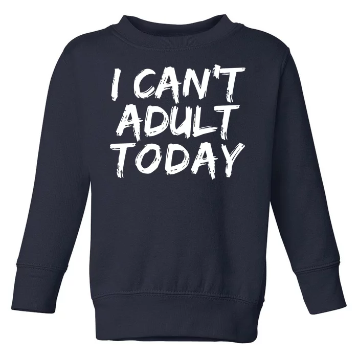 I Can't Adult Today Toddler Sweatshirt