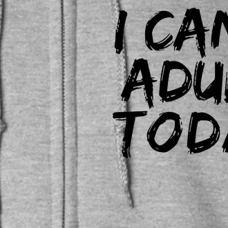 I Can't Adult Today Full Zip Hoodie