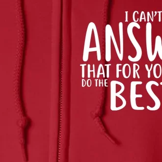 I Can't Answer That For You Do The Best You Can Full Zip Hoodie