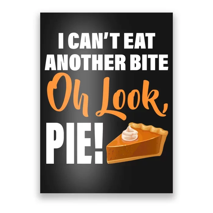 I Can't Eat Another Bite Oh Look PIE! Poster