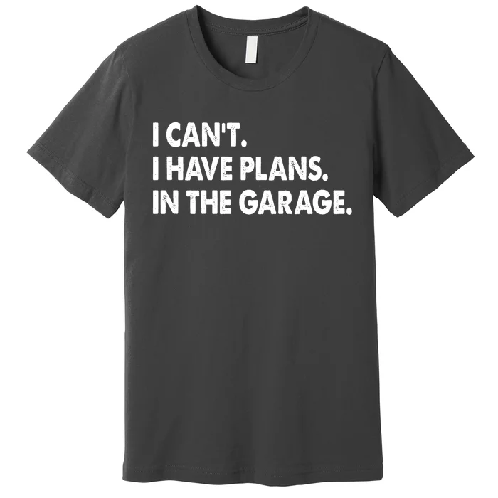 I Can't Have Plans In the Garage Premium T-Shirt