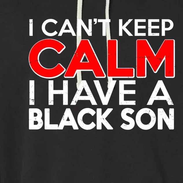 I Can't Keep Calm I Have A Black Son Garment-Dyed Fleece Hoodie