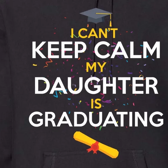 I Can't Keep Calm My Daughter is Graduating Premium Hoodie