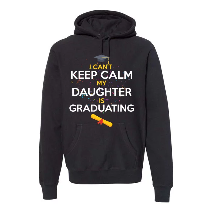 I Can't Keep Calm My Daughter is Graduating Premium Hoodie