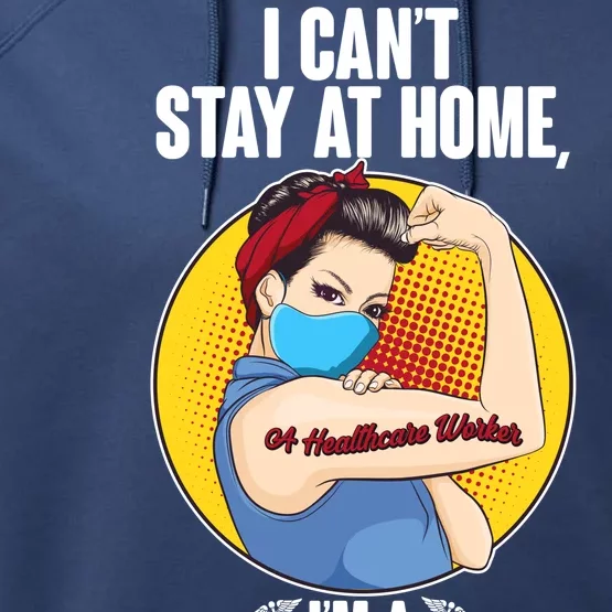 I Can't Stay At Home I'm A Healthcare Worker Performance Fleece Hoodie