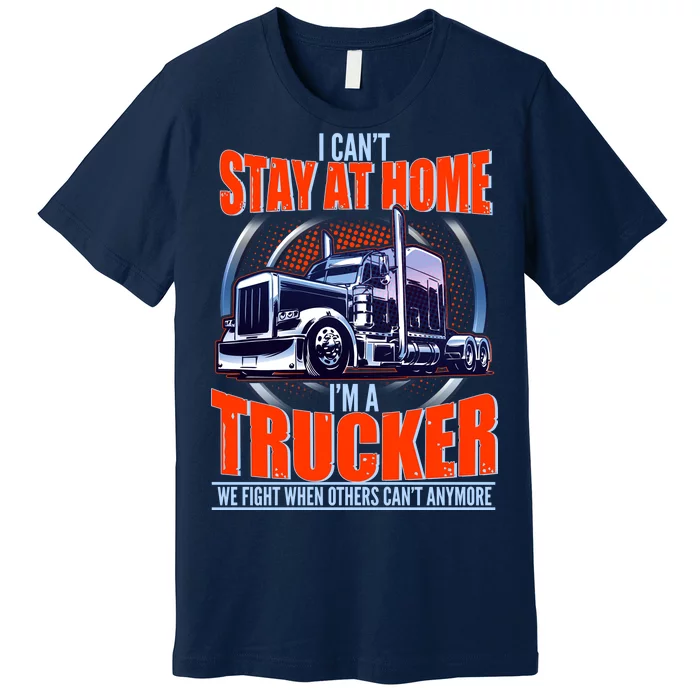 I Can't Stay At Home I'm A Trucker Premium T-Shirt