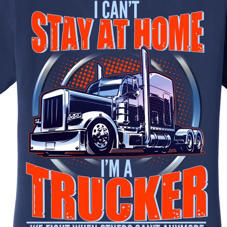 I Can't Stay At Home I'm A Trucker Women's T-Shirt