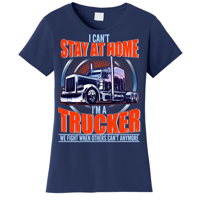 I Can't Stay At Home I'm A Trucker Women's T-Shirt