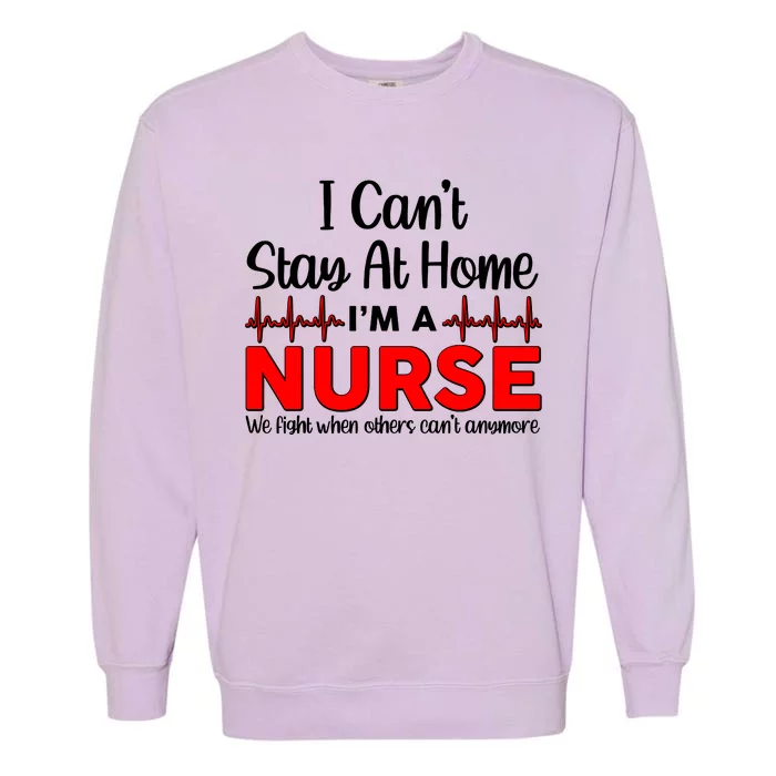 I Can't Stay Home I'm A Nurse Support Frontline Garment-Dyed Sweatshirt