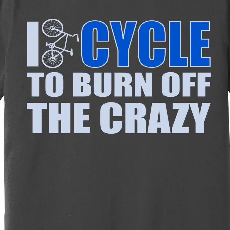 I Cycle To Burn Off The Crazy Premium T-Shirt