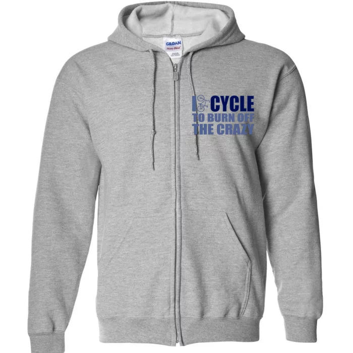 I Cycle To Burn Off The Crazy Full Zip Hoodie