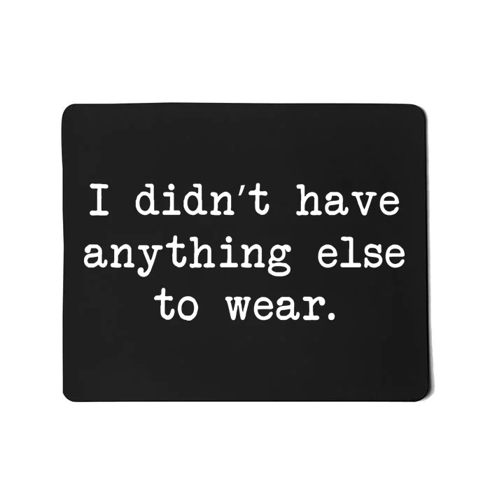 I Didn't Have Anything Else To Wear Funny Mousepad