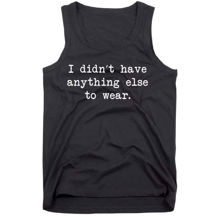 I Didn't Have Anything Else To Wear Funny Tank Top