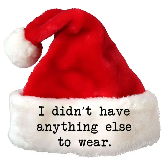 I Didn't Have Anything Else To Wear Funny Premium Christmas Santa Hat