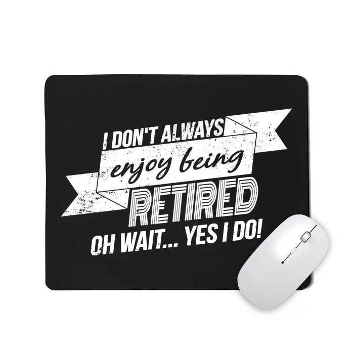 I Don't Always Enjoy Being Retired.Oh Wait Yes I Do Mousepad