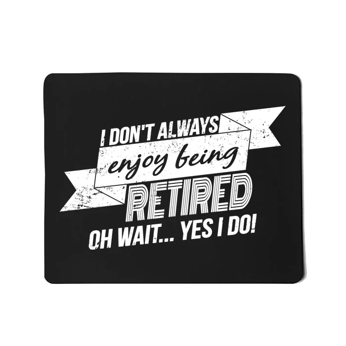 I Don't Always Enjoy Being Retired.Oh Wait Yes I Do Mousepad