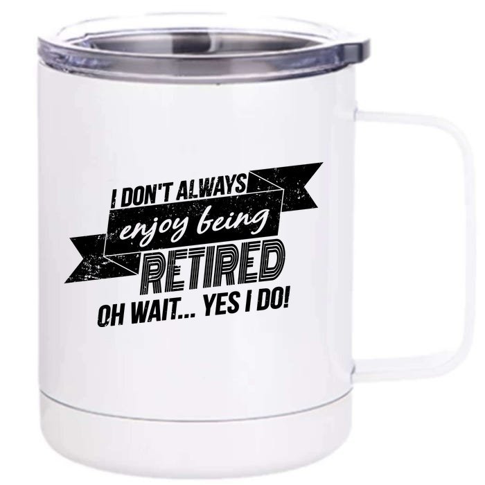 I Don't Always Enjoy Being Retired.Oh Wait Yes I Do Front & Back 12oz Stainless Steel Tumbler Cup