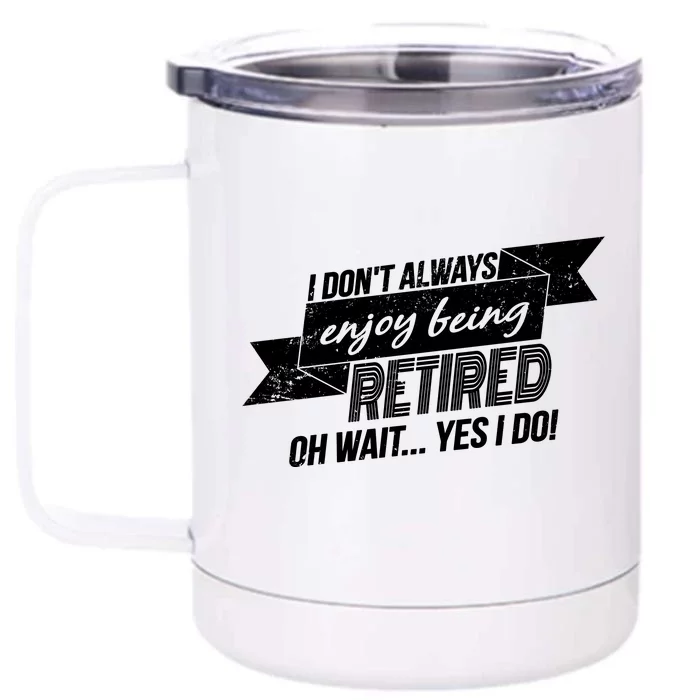 I Don't Always Enjoy Being Retired.Oh Wait Yes I Do Front & Back 12oz Stainless Steel Tumbler Cup