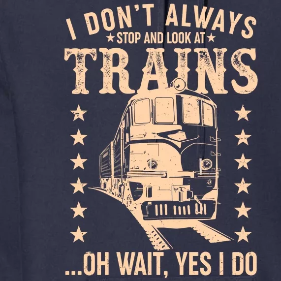 I Don't Always Stop And Look At Trains Oh Wait Yes I Do Premium Hoodie