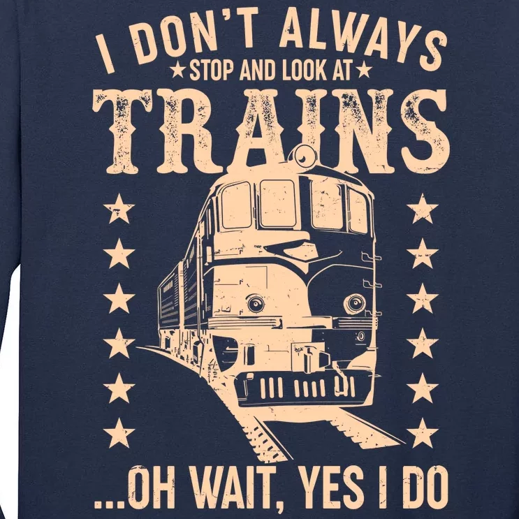 I Don't Always Stop And Look At Trains Oh Wait Yes I Do Tall Long Sleeve T-Shirt