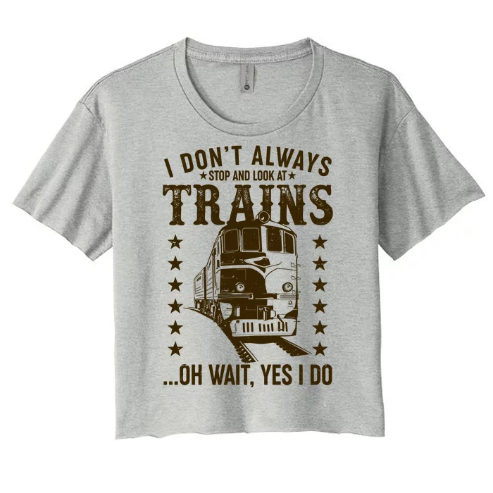 I Don't Always Stop And Look At Trains Oh Wait Yes I Do Women's Crop Top Tee