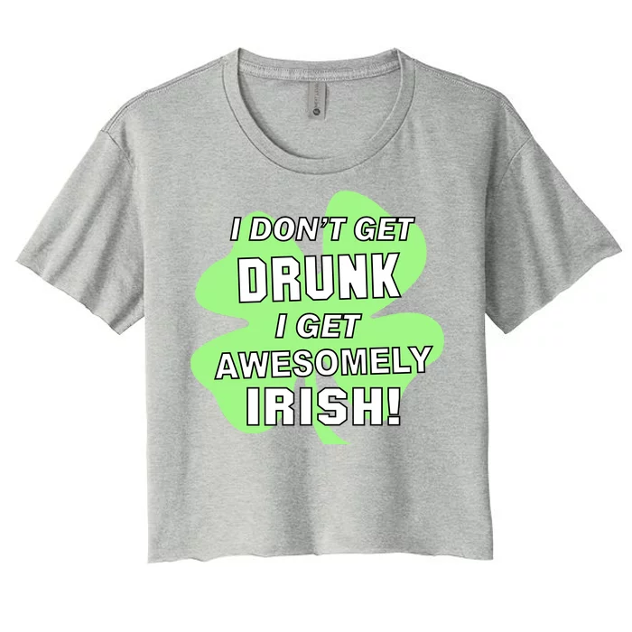 I Don't Get Drunk I get Awesomely Irish Women's Crop Top Tee