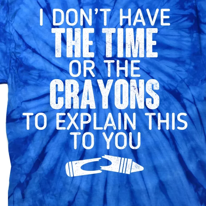 I Don’t Have The Time Or The Crayons Tie-Dye T-Shirt