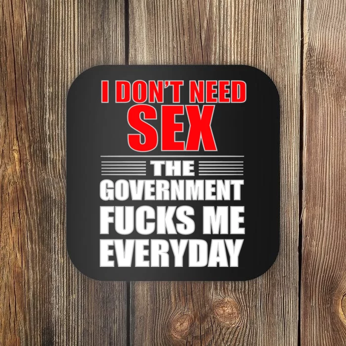 I Don't Need Sex The Government Fucks Me Everyday Coaster