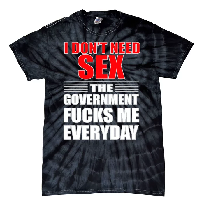 I Don't Need Sex The Government Fucks Me Everyday Tie-Dye T-Shirt