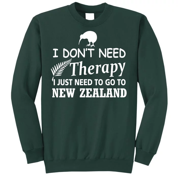 I Don't Need Therapy I Just Need To Go To New Zealand Tall Sweatshirt