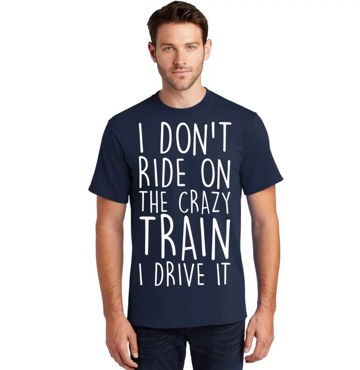 I Don't Ride on the Crazy Train I Drive It Tall T-Shirt