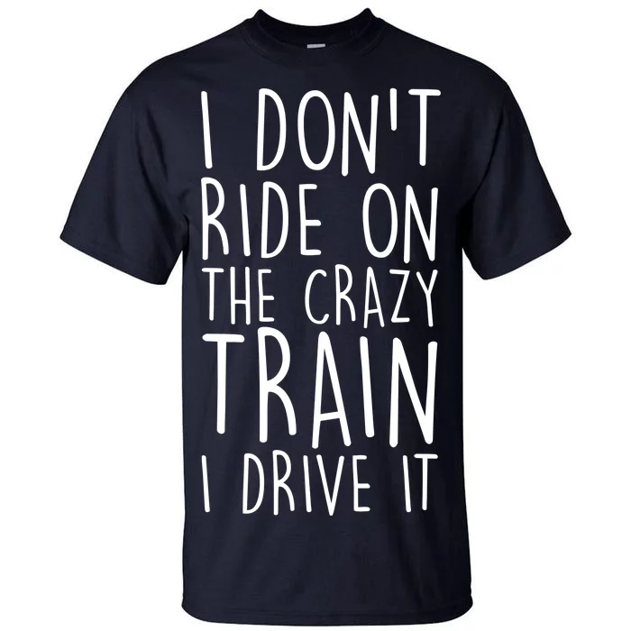 I Don't Ride on the Crazy Train I Drive It Tall T-Shirt