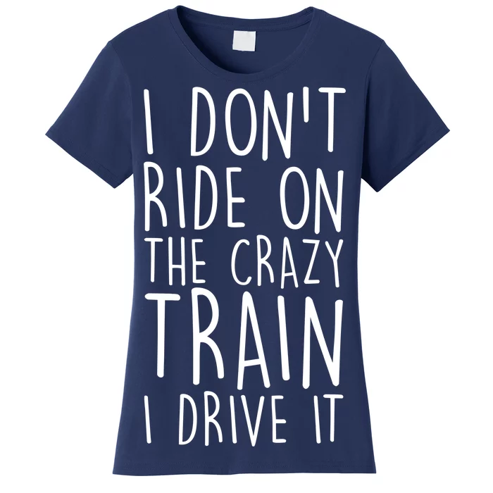 I Don't Ride on the Crazy Train I Drive It Women's T-Shirt