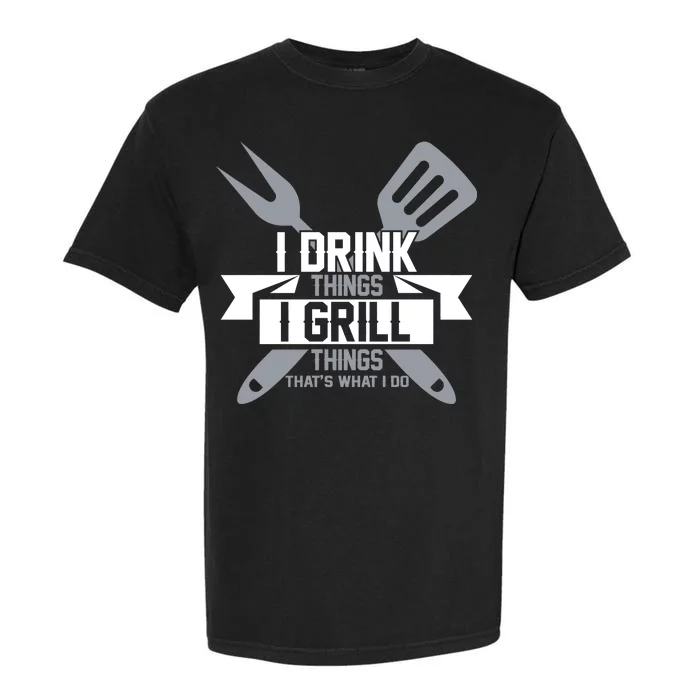 I Drink Thinks Grill Things That's What I Do Garment-Dyed Heavyweight T-Shirt