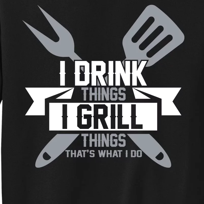 I Drink Thinks Grill Things That's What I Do Sweatshirt