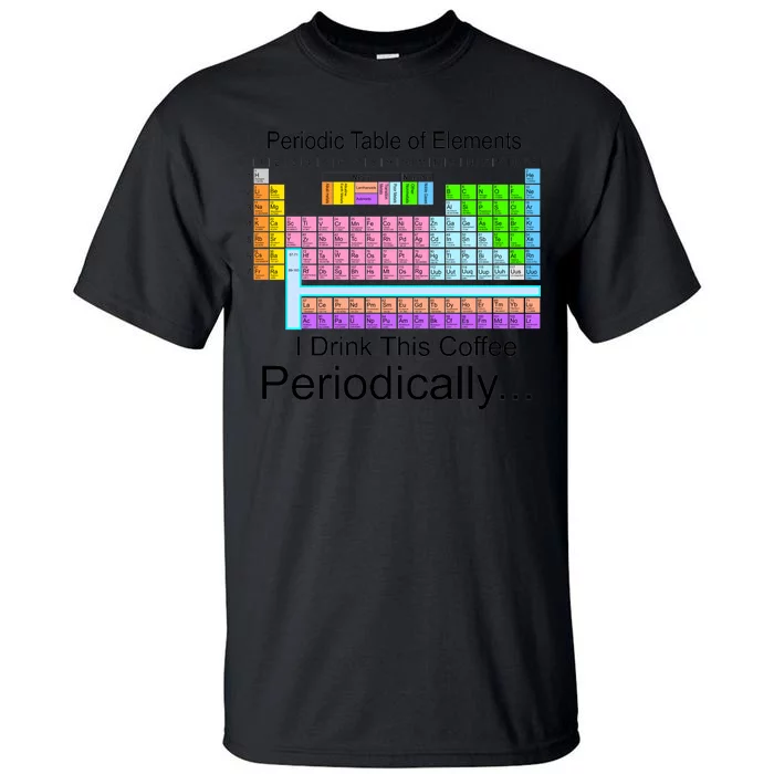 I Drink This Coffee Periodically Mug - Periodic Table of Elements Tall T-Shirt