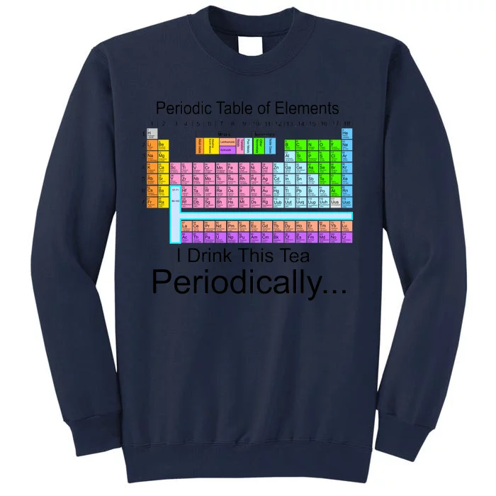 I Drink This Tea Periodically Periodic Table of Elements Tall Sweatshirt