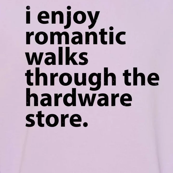 I Enjoy Romantic Walks Through The Hardware Store Garment-Dyed Sweatshirt