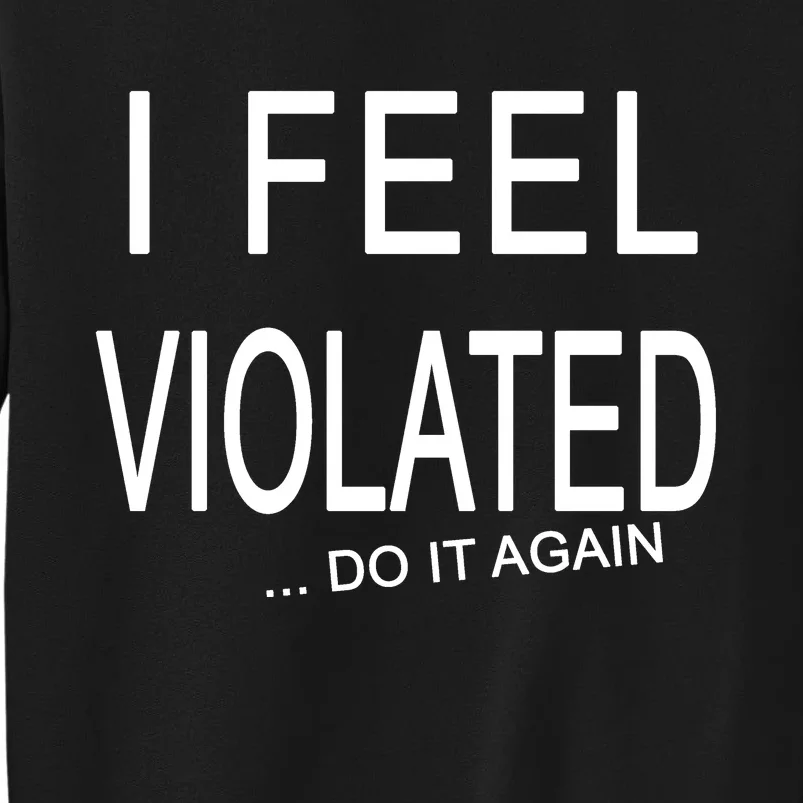 I Feel Violated Do It Again Tall Sweatshirt