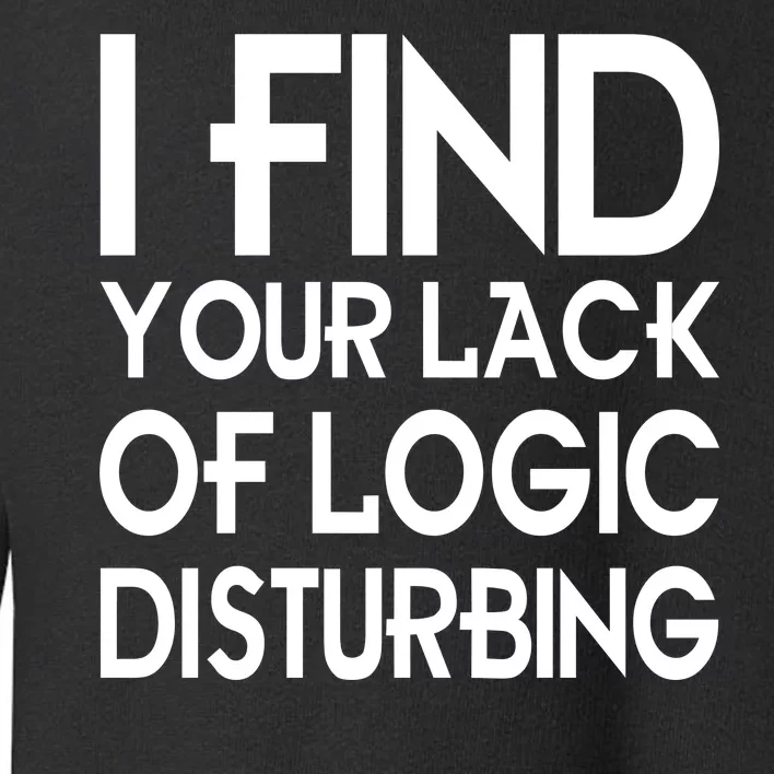 I Find Your Lack Of Logic Disturbing Toddler Sweatshirt