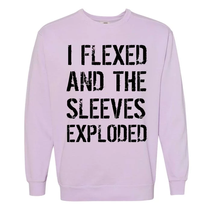 I Flexed And The Sleeves Exploded Garment-Dyed Sweatshirt