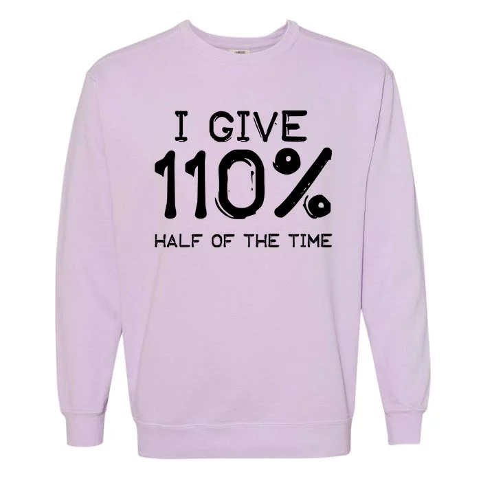 I Give 110 Percent Half Of The Time Garment-Dyed Sweatshirt