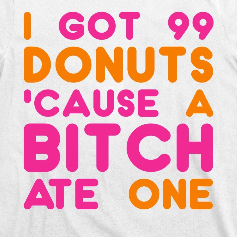 I Got 99 Donuts Cause A B*tch Ate One T-Shirt