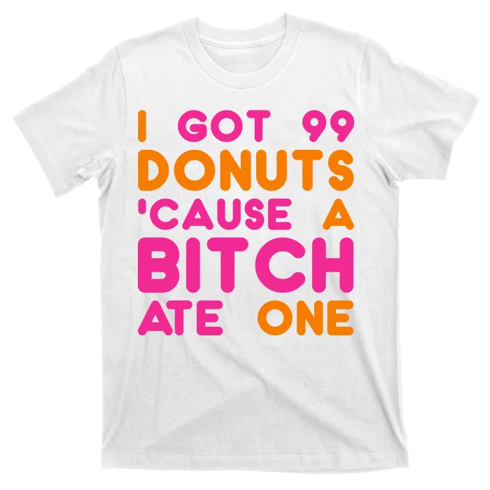 I Got 99 Donuts Cause A B*tch Ate One T-Shirt