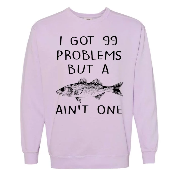 I Got 99 Problems But A Fish Ain't One Garment-Dyed Sweatshirt