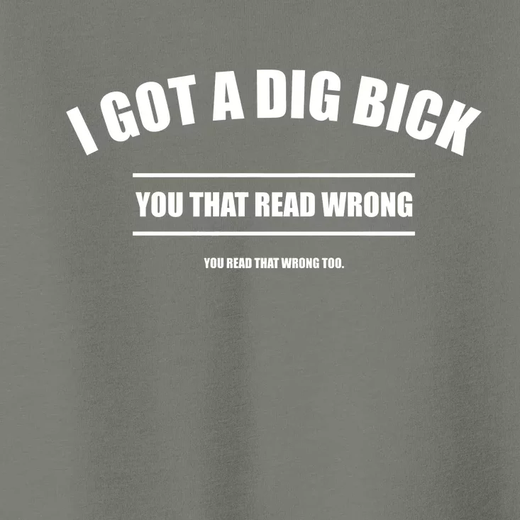 I Got a Dig Bick You Read That Wrong Funny Word Play Toddler T-Shirt