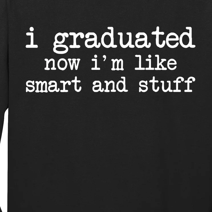 I Graduated Now I'm Like Smart and Stuff Long Sleeve Shirt