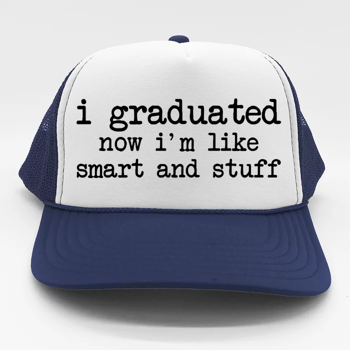 I Graduated Now I'm Like Smart and Stuff Trucker Hat