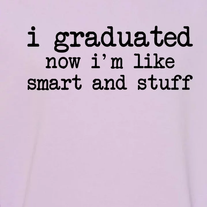 I Graduated Now I'm Like Smart and Stuff Garment-Dyed Sweatshirt